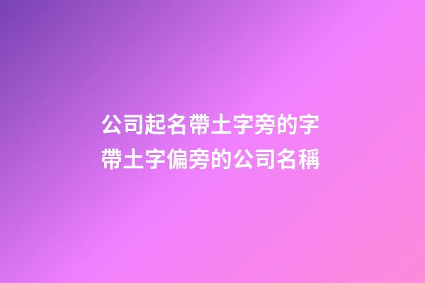 公司起名帶土字旁的字 帶土字偏旁的公司名稱-第1張-公司起名-玄機(jī)派